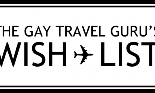 Gay Travel Guru’s Wishlist